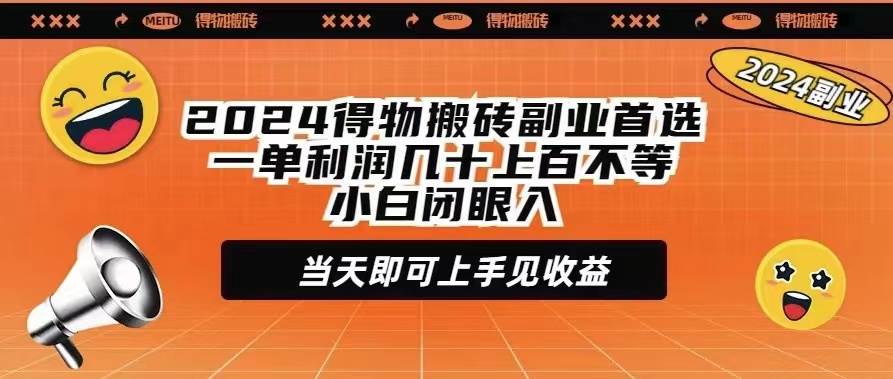 2024得物搬砖副业首选一单利润几十上百不等小白闭眼当天即可上手见收益-逍遥游
