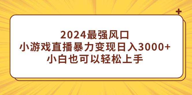 2024最强风口,小游戏直播暴力变现日入3000+小白也可以轻松上手-逍遥游