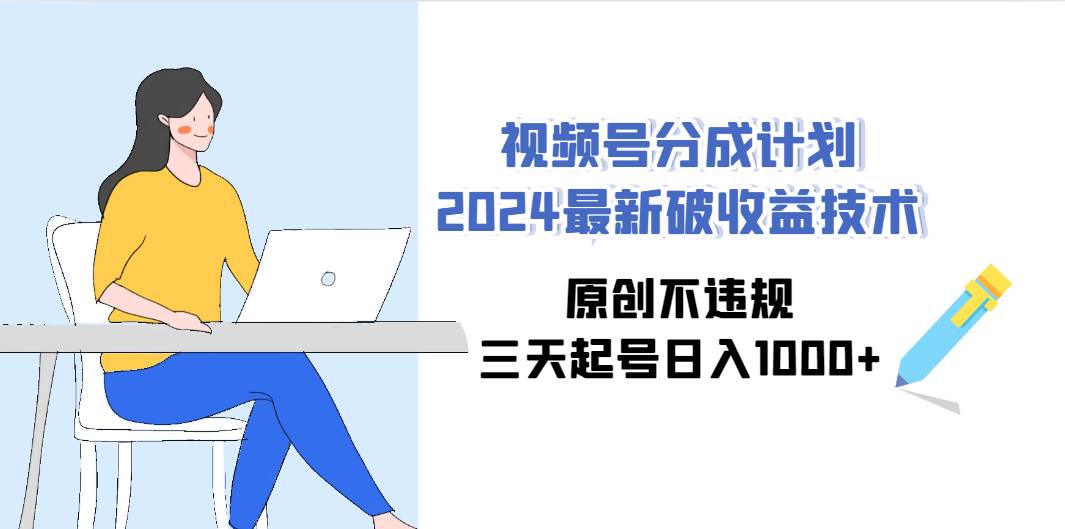 视频号分成计划2024最新破收益技术，原创不违规，三天起号日入1000+-逍遥游