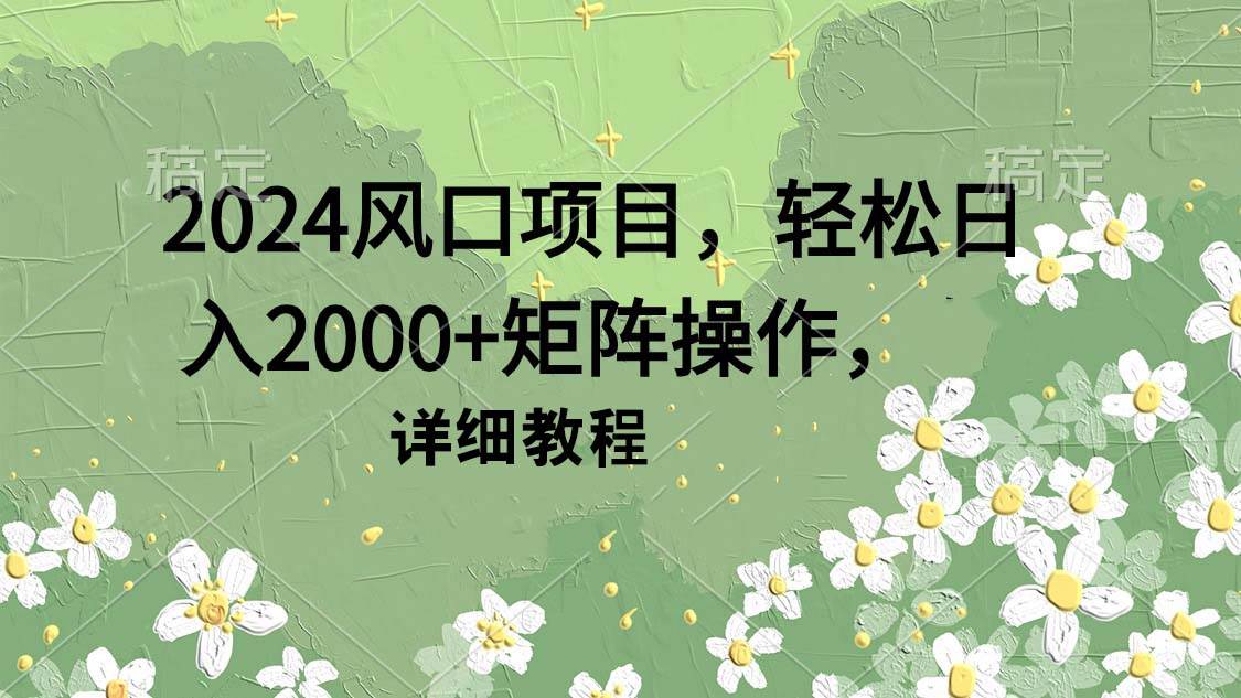 2024风口项目，轻松日入2000+矩阵操作，详细教程-逍遥游