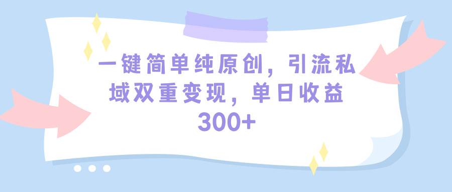 一键简单纯原创,引流私域双重变现,单日收益300+(教程+素材)-逍遥游