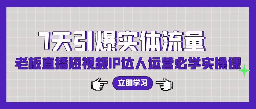 7天引爆实体流量，老板直播短视频IP达人运营必学实操课（56节高清无水印）-逍遥游