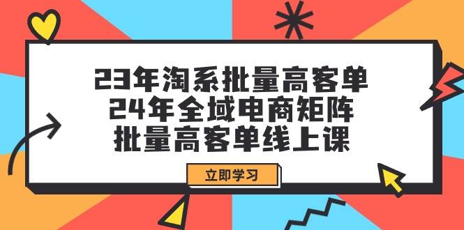 23年淘系批量高客单+24年全域电商矩阵，批量高客单线上课（109节课）-逍遥游