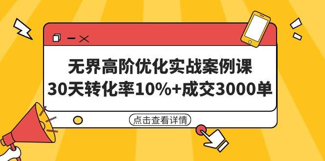 无界高阶优化实战案例课,30天转化率10%+成交3000单(8节课)-逍遥游