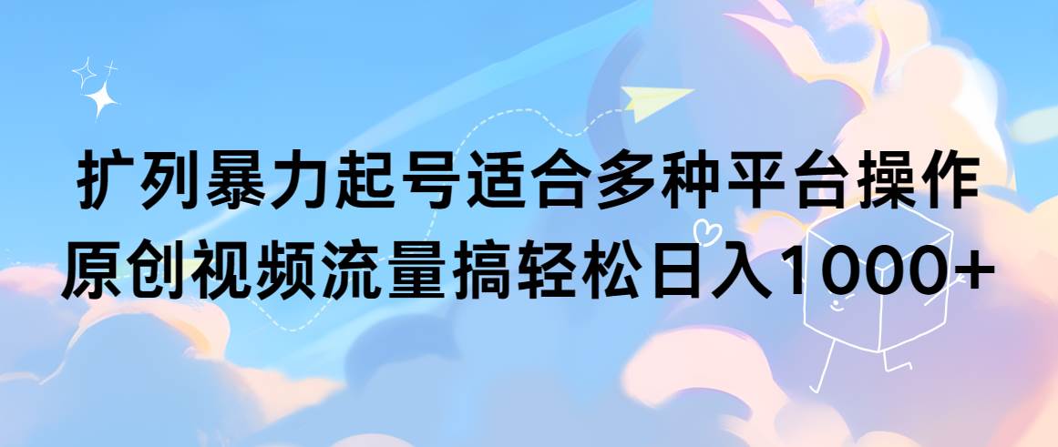 扩列暴力起号适合多种平台操作原创视频流量搞轻松日入1000+-逍遥游