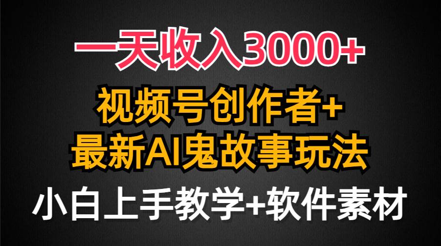 一天收入3000+,视频号创作者AI创作鬼故事玩法,条条爆流量,小白也能轻…-逍遥游