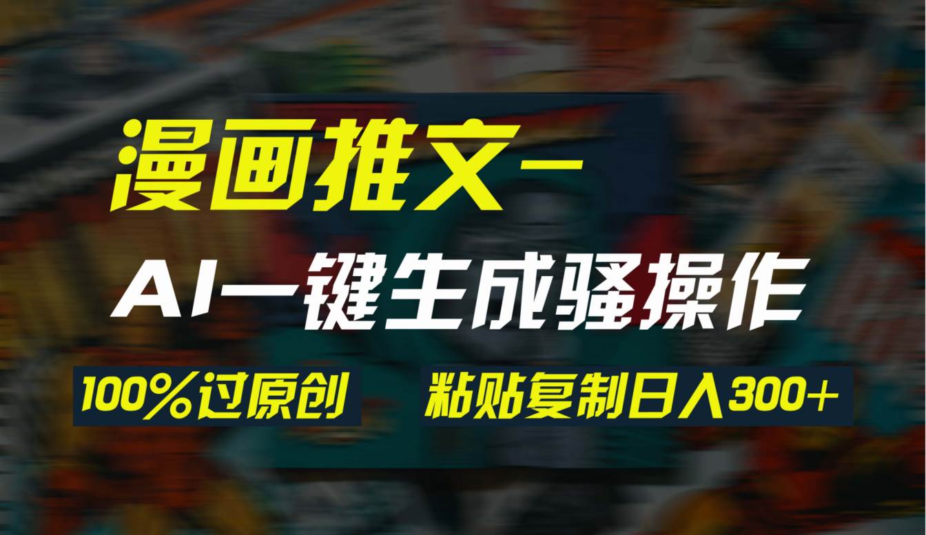 AI一键生成漫画爆款视频,3分钟1条双重去重100%过原创,粘贴复制日入300+-逍遥游