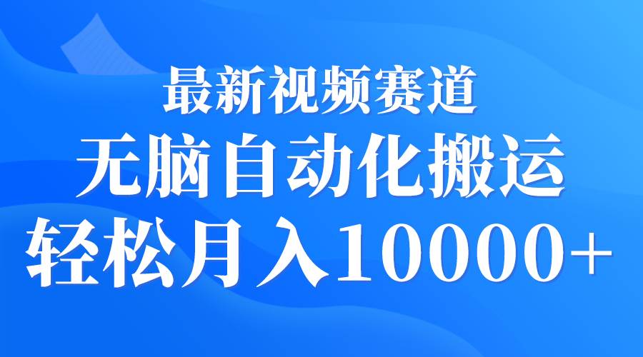 最新视频赛道 无脑自动化搬运 轻松月入10000+-逍遥游