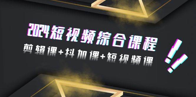 2024短视频综合课程,剪辑课+抖加课+短视频课(48节)-逍遥游
