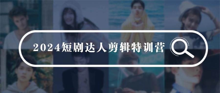 2024短剧达人剪辑特训营，适合宝爸宝妈的0基础剪辑训练营（51节课）-逍遥游