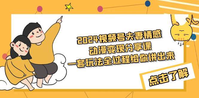 2024视频号夫妻情感动漫变现分享课 一套玩法全过程给你讲出来(教程+素材)-逍遥游