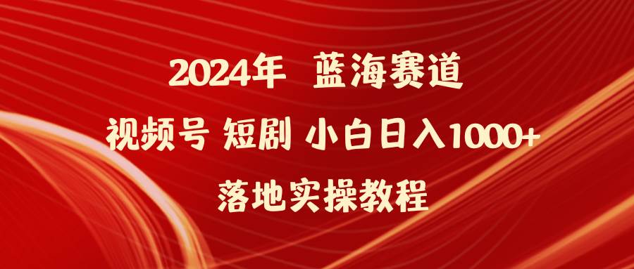 2024年蓝海赛道视频号短剧 小白日入1000+落地实操教程-逍遥游