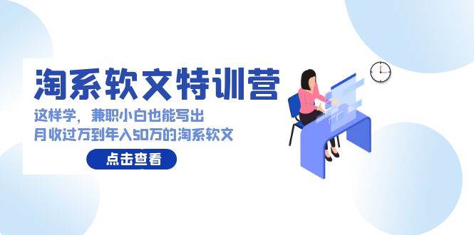 淘系软文特训营:这样学,兼职小白也能写出月收过万到年入50万的淘系软文-逍遥游