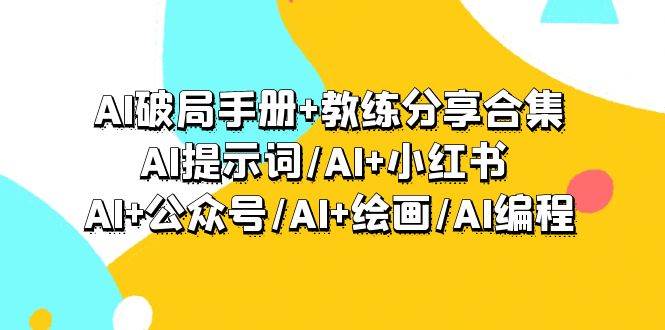 AI破局手册+教练分享合集：AI提示词/AI+小红书 /AI+公众号/AI+绘画/AI编程-逍遥游