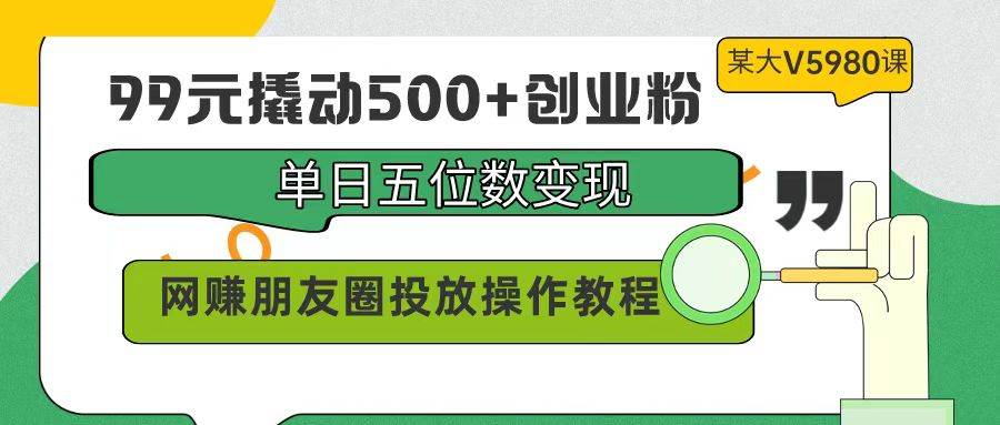 99元撬动500+创业粉,单日五位数变现,网赚朋友圈投放操作教程价值5980!-逍遥游