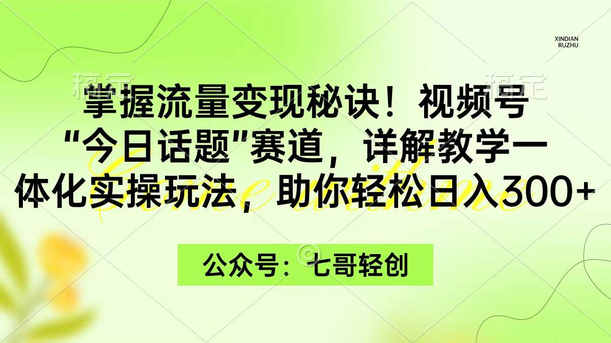 掌握流量变现秘诀!视频号“今日话题”赛道,一体化实操玩法,助你日入300+-逍遥游
