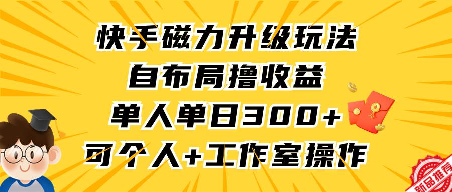 快手磁力升级玩法,自布局撸收益,单人单日300+,个人工作室均可操作-逍遥游