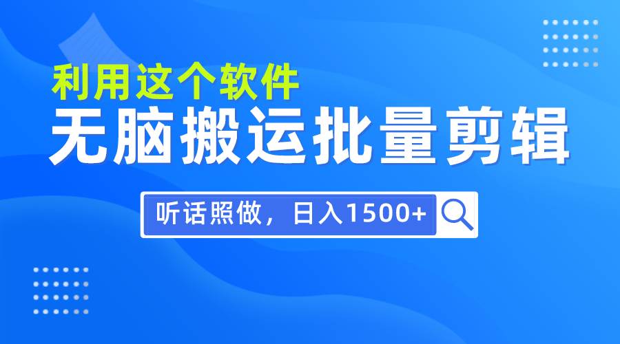 每天30分钟，0基础用软件无脑搬运批量剪辑，只需听话照做日入1500+-逍遥游