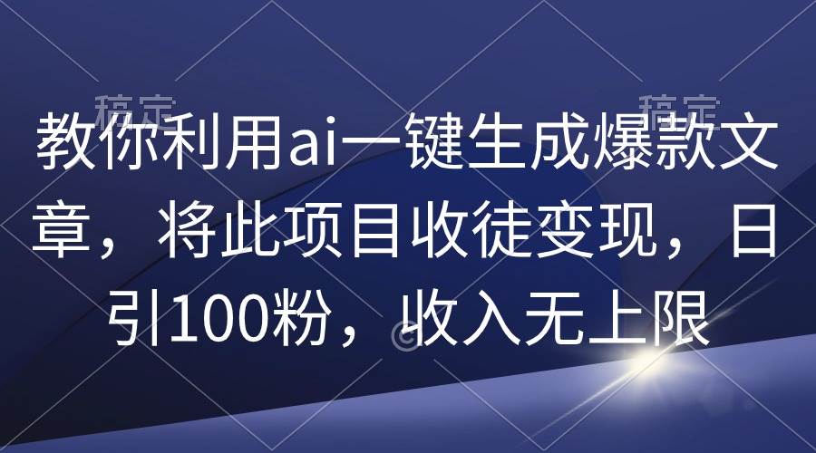 教你利用ai一键生成爆款文章,将此项目收徒变现,日引100粉,收入无上限-逍遥游