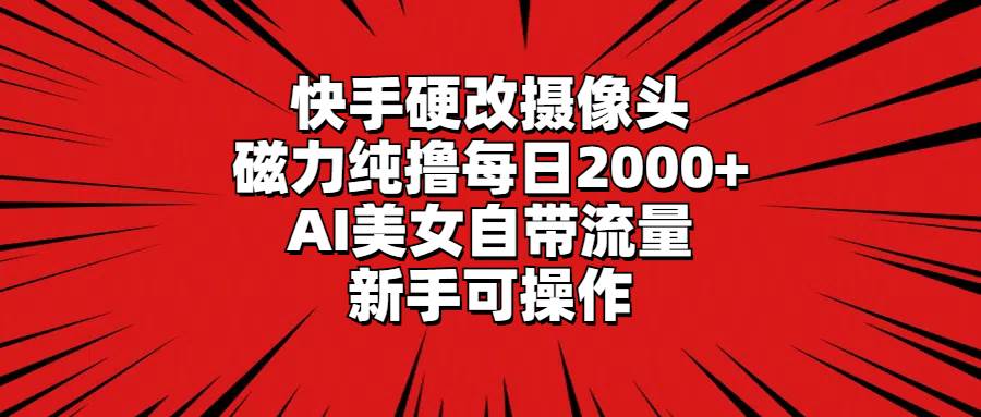 快手硬改摄像头,磁力纯撸每日2000+,AI美女自带流量,新手可操作-逍遥游