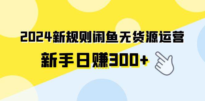 2024新规则闲鱼无货源运营新手日赚300+-逍遥游