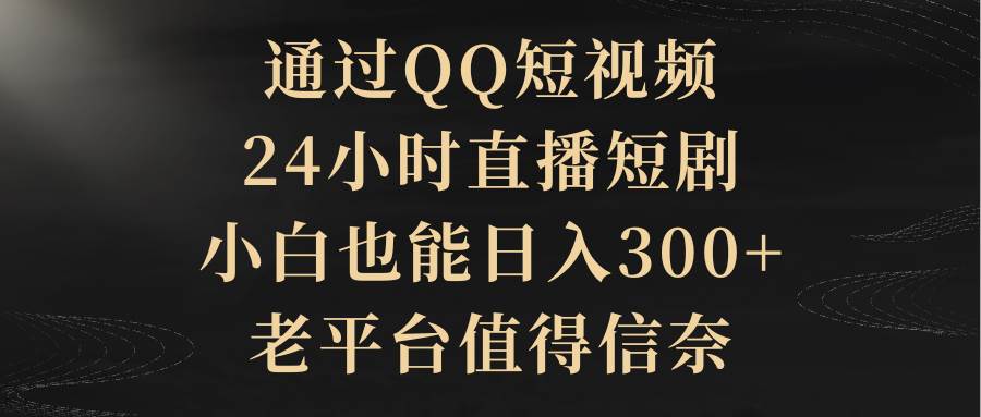 通过QQ短视频、24小时直播短剧,小白也能日入300+,老平台值得信赖-逍遥游