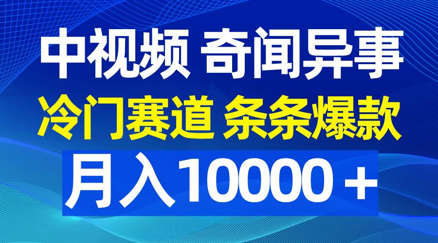 中视频奇闻异事,冷门赛道条条爆款,月入10000+-逍遥游