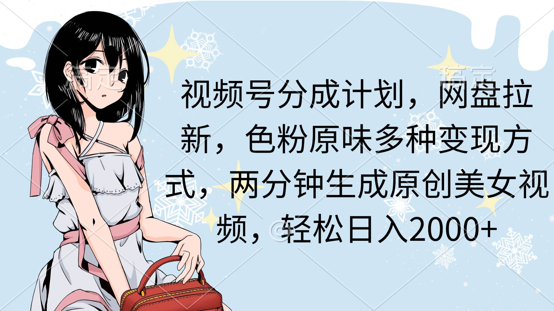 视频号分成计划，网盘拉新，色粉原味多种变现方式，两分钟生成原创美女…-逍遥游