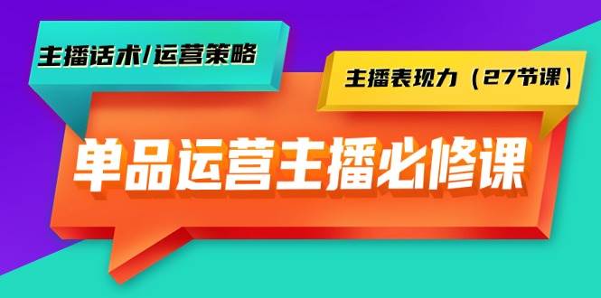 单品运营实操主播必修课:主播话术/运营策略/主播表现力(27节课)-逍遥游