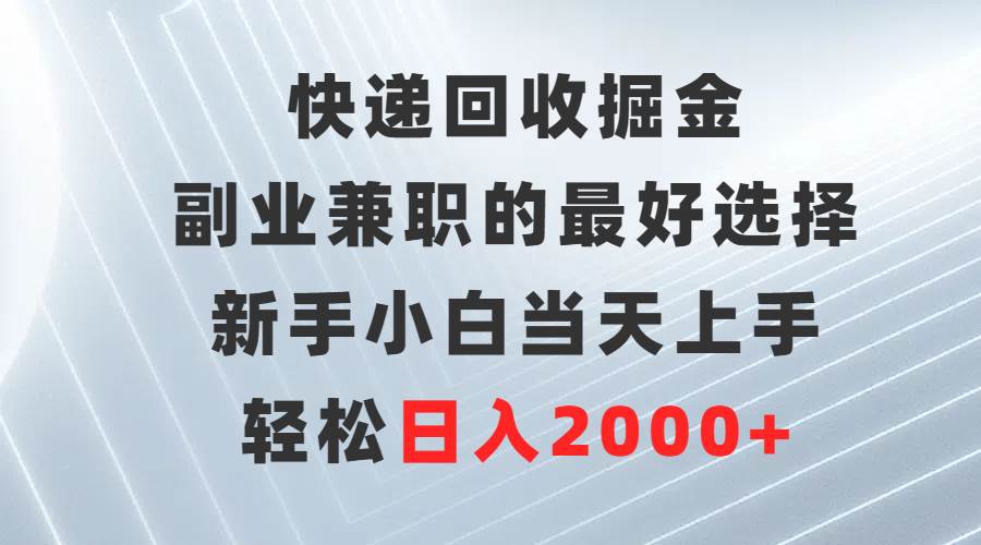 快递回收掘金，副业兼职的最好选择，新手小白当天上手，轻松日入2000+-逍遥游