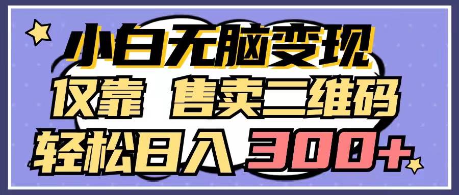 小白无脑变现，仅靠售卖二维码，轻松日入300+-逍遥游