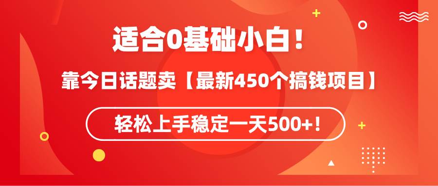 适合0基础小白!靠今日话题卖【最新450个搞钱方法】轻松上手稳定一天500+!-逍遥游