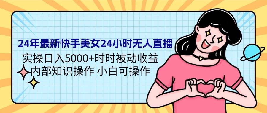 24年最新快手美女24小时无人直播 实操日入5000+时时被动收益 内部知识操…-逍遥游