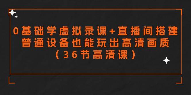 零基础学虚拟录课+直播间搭建,普通设备也能玩出高清画质(36节高清课)-逍遥游