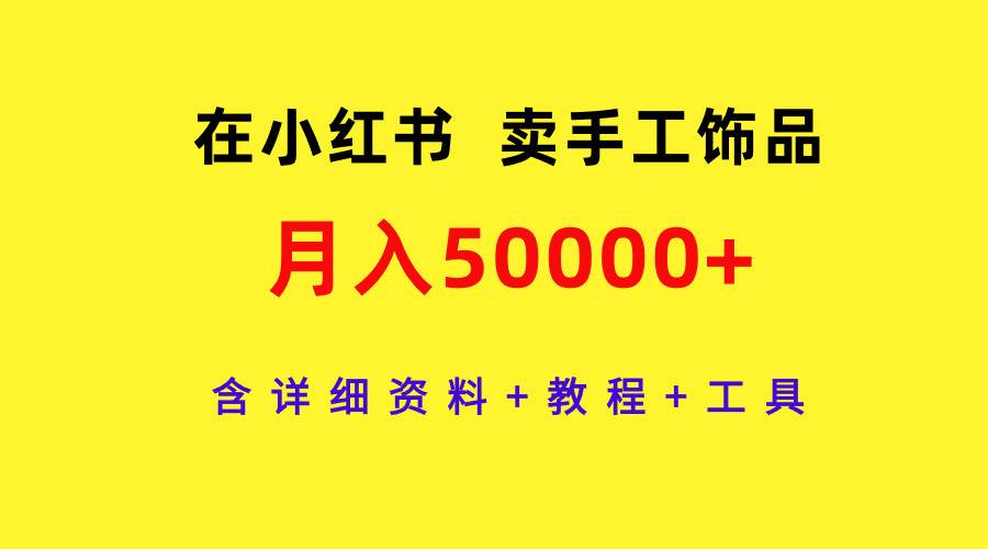 在小红书卖手工饰品,月入50000+,含详细资料+教程+工具-逍遥游