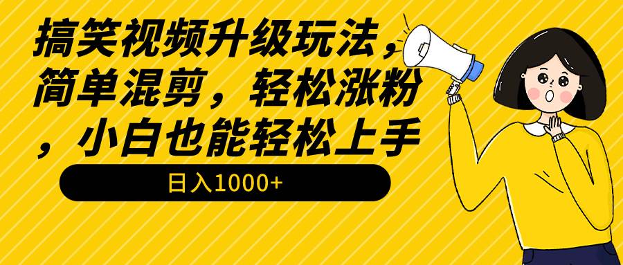 搞笑视频升级玩法,简单混剪,轻松涨粉,小白也能上手,日入1000+教程+素材-逍遥游