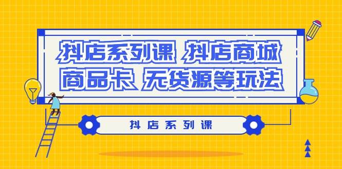 抖店系列课,抖店商城、商品卡、无货源等玩法-逍遥游