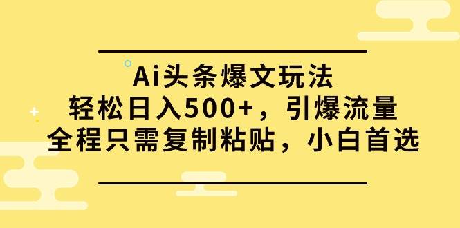 Ai头条爆文玩法,轻松日入500+,引爆流量全程只需复制粘贴,小白首选-逍遥游