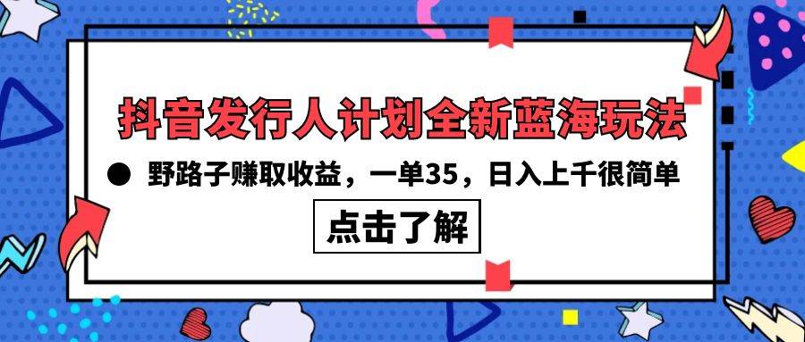 抖音发行人计划全新蓝海玩法，野路子赚取收益，一单35，日入上千很简单!-逍遥游