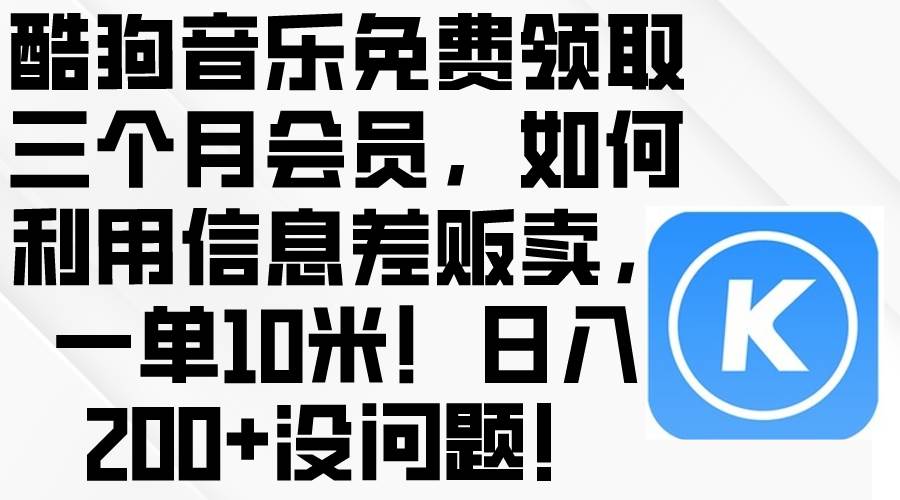 酷狗音乐免费领取三个月会员,利用信息差贩卖,一单10米!日入200+没问题-逍遥游