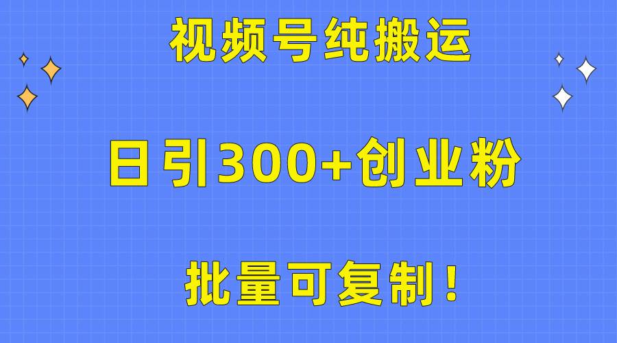 批量可复制!视频号纯搬运日引300+创业粉教程!-逍遥游