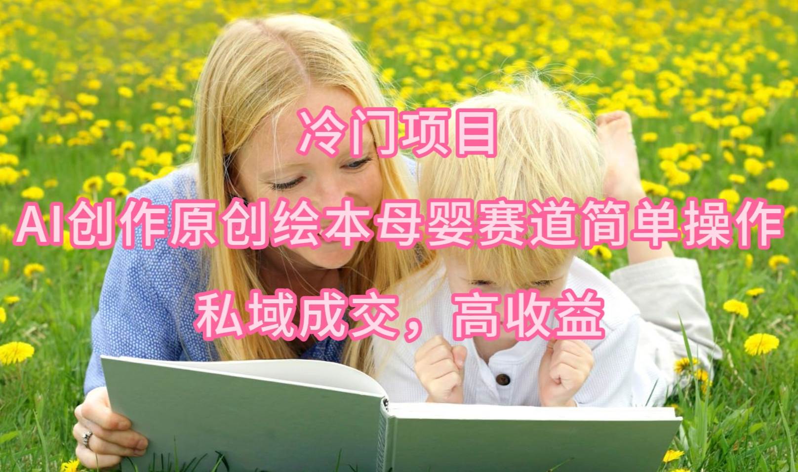 冷门项目，AI创作原创绘本母婴赛道简单操作，私域成交，高收益-逍遥游
