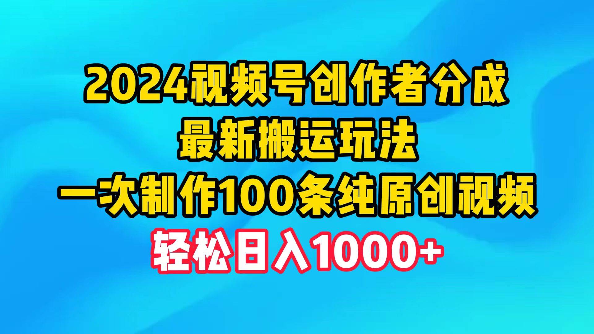 2024视频号创作者分成，最新搬运玩法，一次制作100条纯原创视频，日入1000+-逍遥游