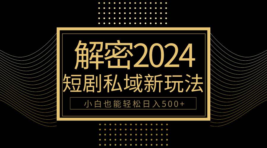 10分钟教会你2024玩转短剧私域变现,小白也能轻松日入500+-逍遥游