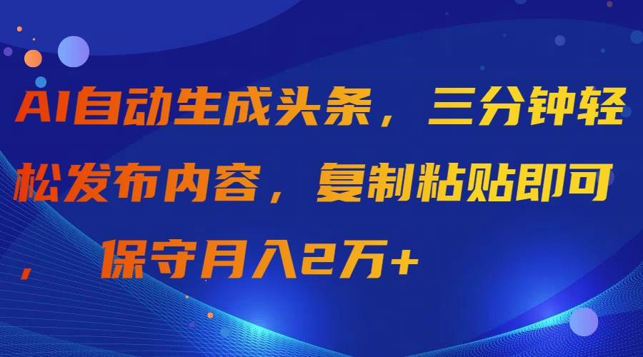 AI自动生成头条，三分钟轻松发布内容，复制粘贴即可， 保守月入2万+-逍遥游
