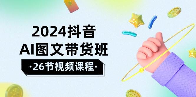 2024抖音AI图文带货班：在这个赛道上  乘风破浪 拿到好效果（26节课）-逍遥游