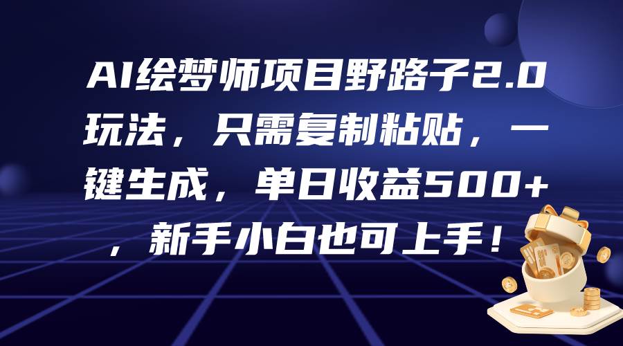 AI绘梦师项目野路子2.0玩法,只需复制粘贴,一键生成,单日收益500+,新…-逍遥游