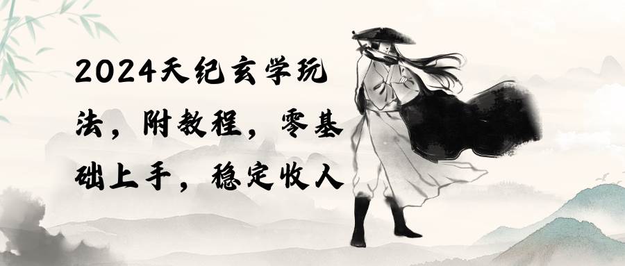 2024天纪玄学玩法，零基础上手，稳定收入（教程+工具）-逍遥游