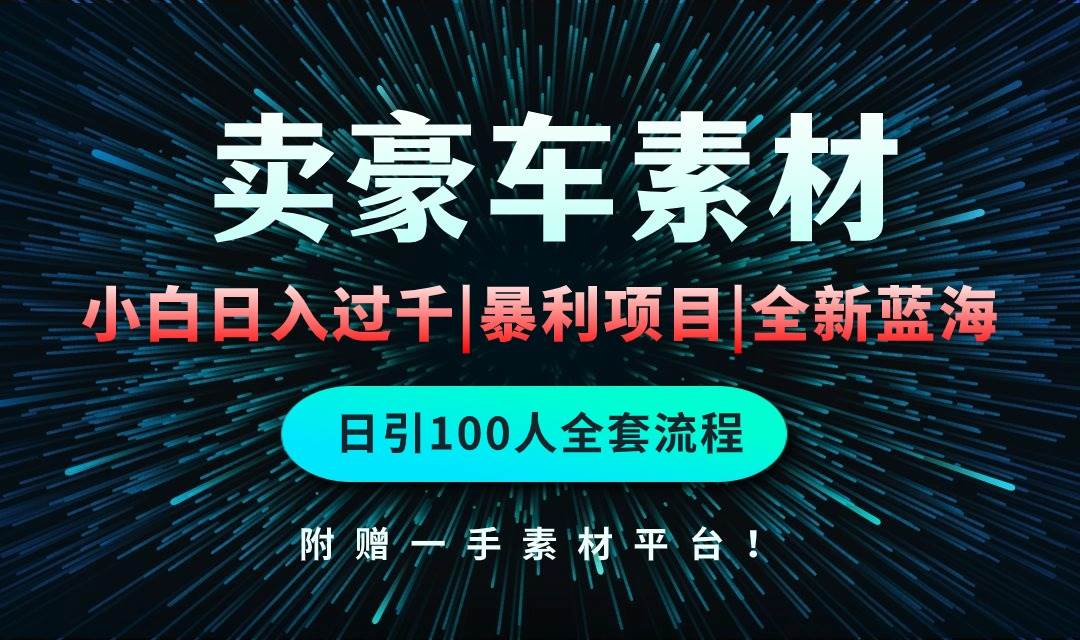 通过卖豪车素材日入过千，空手套白狼！简单重复操作，全套引流流程.！-逍遥游