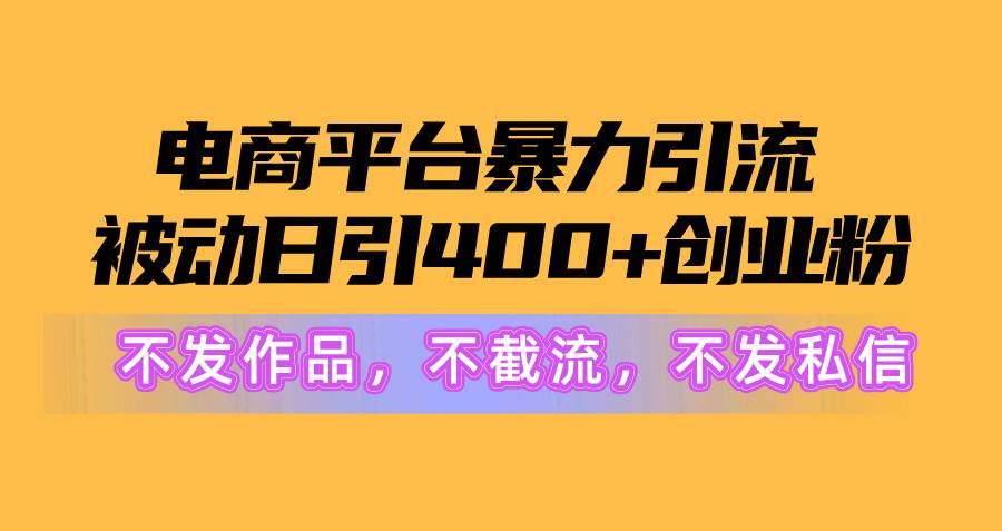 电商平台暴力引流,被动日引400+创业粉不发作品,不截流,不发私信-逍遥游